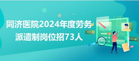 同济医院2024年度劳务派遣制岗位招73人